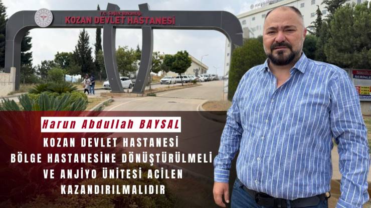 HARUN ABDULLAH BAYSAL’DAN ÖNEMLİ ÇAĞRI: KOZAN DEVLET HASTANESİ BÖLGE HASTANESİNE DÖNÜŞTÜRÜLMELİ!