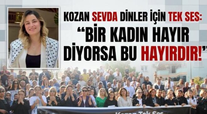 KOZAN SEVDA DİNLER İÇİN TEK SES: “BİR KADIN HAYIR DİYORSA BU HAYIRDIR!”