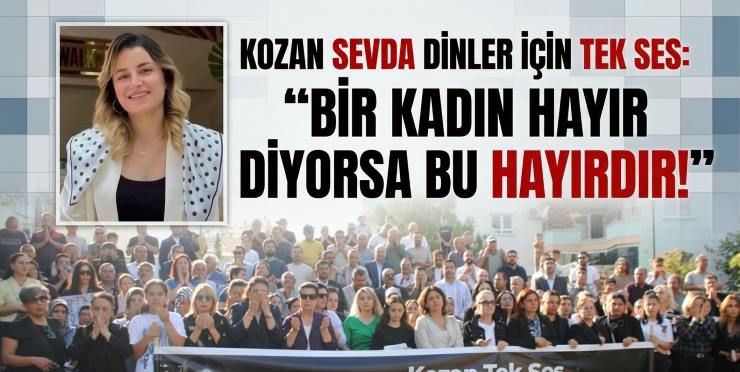 KOZAN SEVDA DİNLER İÇİN TEK SES: “BİR KADIN HAYIR DİYORSA BU HAYIRDIR!”